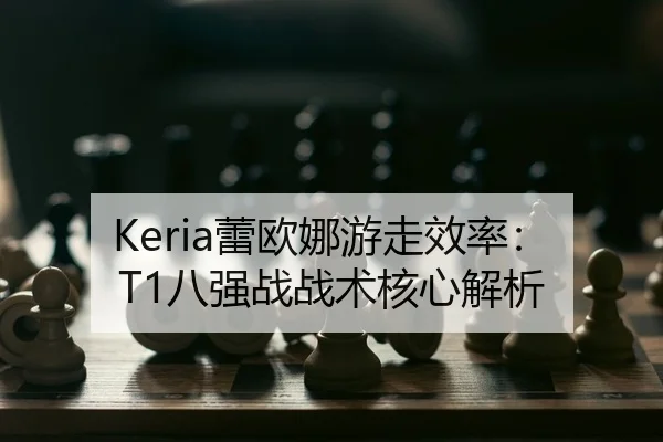 Keria蕾欧娜游走效率：T1八强战战术核心解析